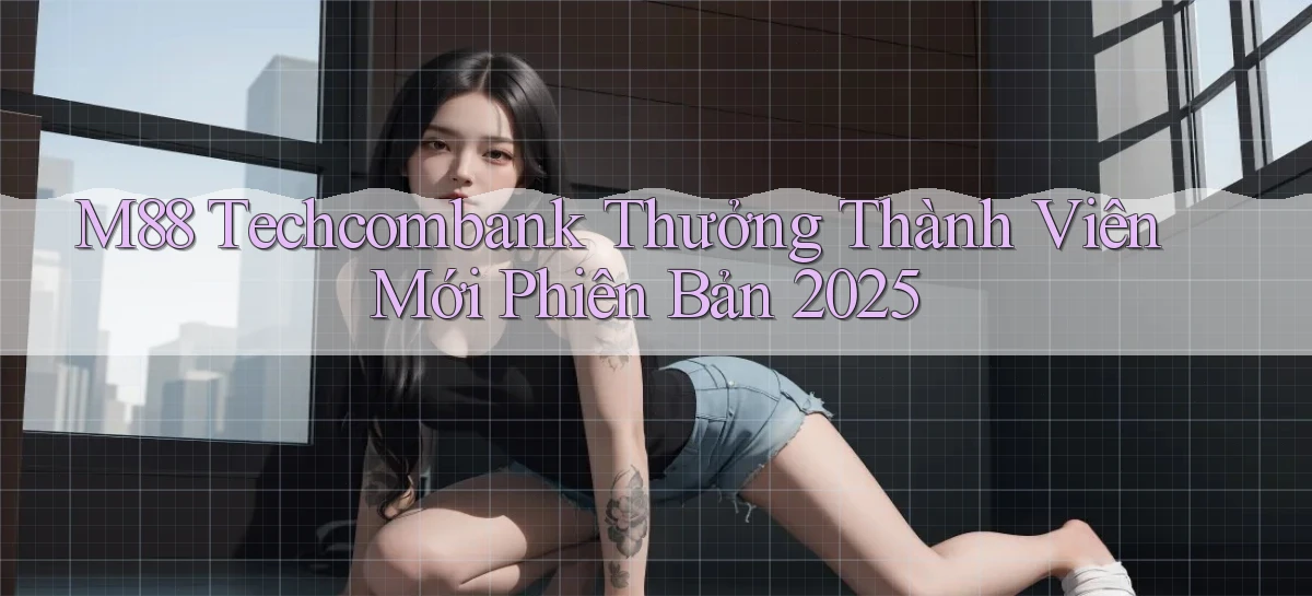 m88 techcombank thưởng thành viên mới phiên bản 2025