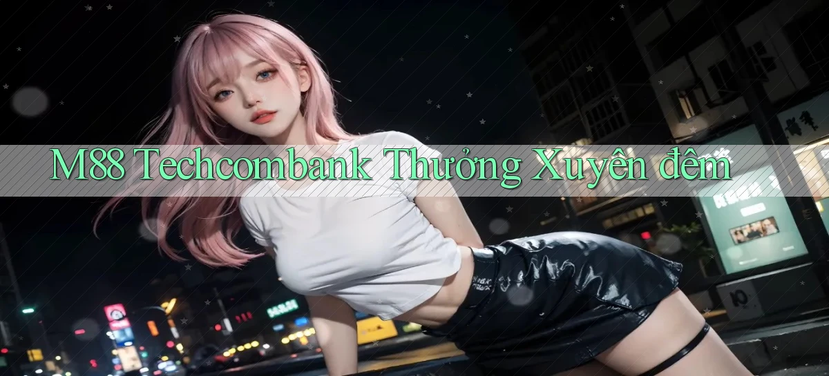 m88 techcombank thưởng xuyên đêm