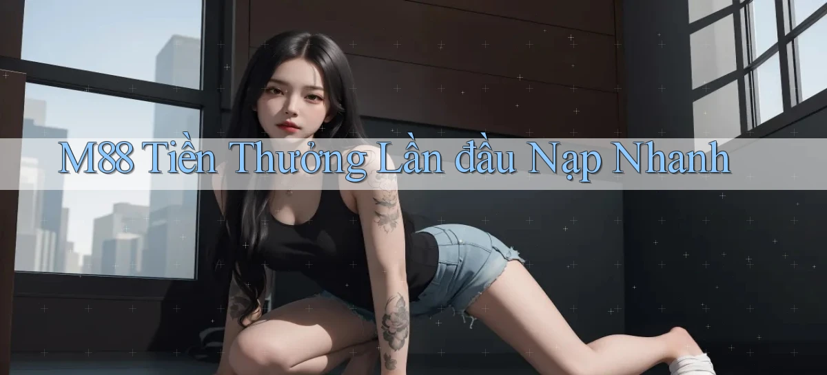 m88  tiền thưởng lần đầu nạp nhanh