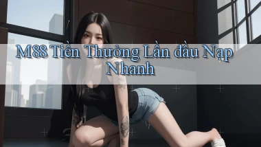 m88  tiền thưởng lần đầu nạp nhanh