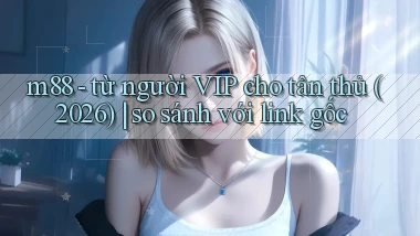 m88   từ người VIP cho tân thủ (2026) so sánh với link gốc
