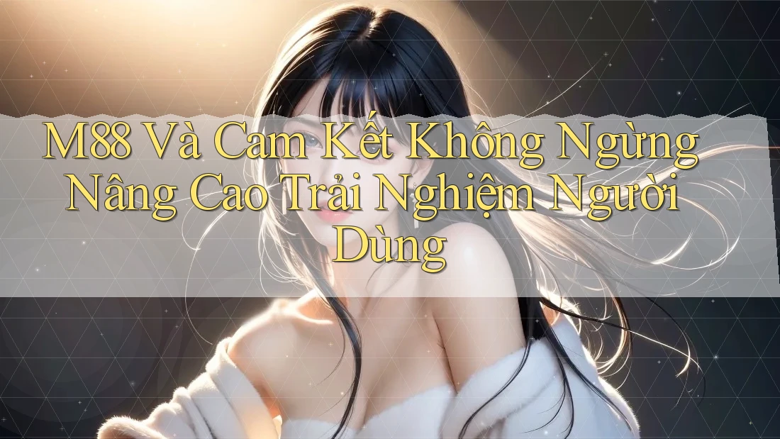 M88 Và Cam Kết Không Ngừng Nâng Cao Trải Nghiệm Người Dùng M88 Và Cam Kết Không Ngừng Nâng Cao Trải Nghiệm Người Dùng