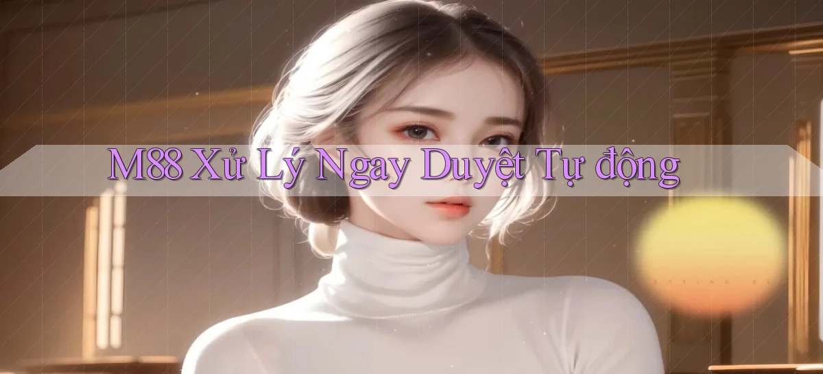 m88 xử lý ngay duyệt tự động