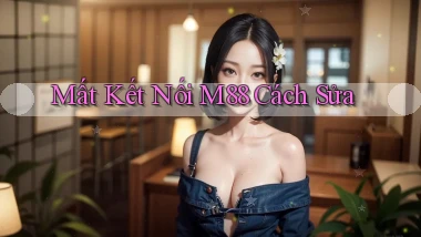 mất kết nối m88 cách sửa