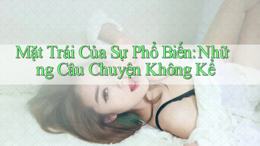 Mặt Trái Của Sự Phổ Biến: Những Câu Chuyện Không Kể Mặt Trái Của Sự Phổ Biến: Những Câu Chuyện Không Kể