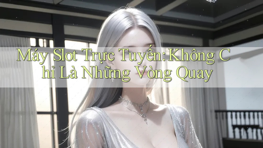 Máy Slot Trực Tuyến - Không Chỉ Là Những Vòng Quay