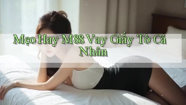 mẹo hay m88 vay giấy tờ cá nhân