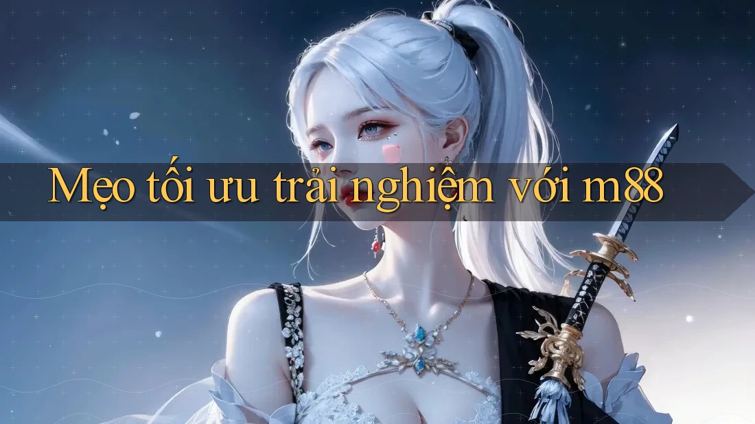 Mẹo tối ưu trải nghiệm với m88 Mẹo tối ưu trải nghiệm với m88