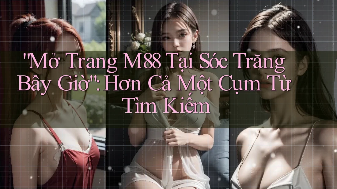 “Mở Trang M88 Tại Sóc Trăng Bây Giờ”: Hơn Cả Một Cụm Từ Tìm Kiếm