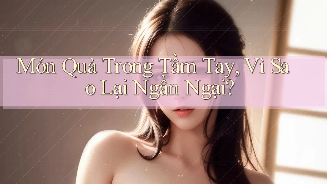 Món Quà Trong Tầm Tay, Vì Sao Lại Ngần Ngại?
