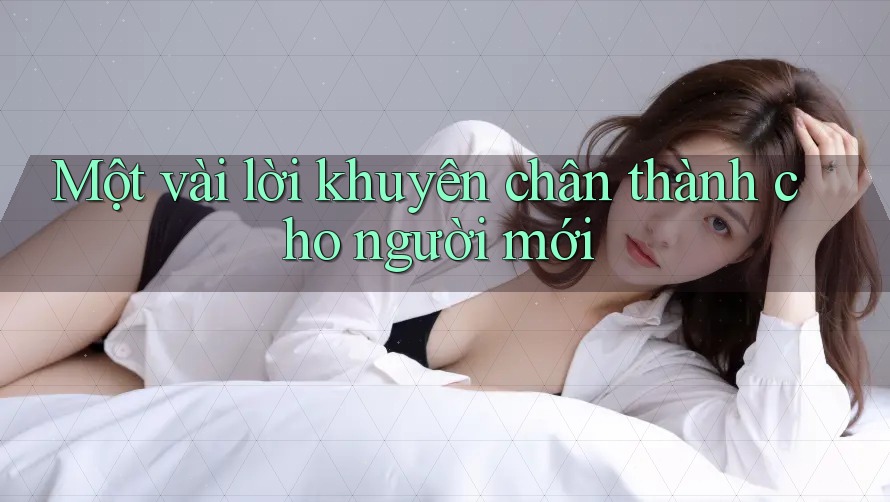 Một vài lời khuyên chân thành cho người mới Một vài lời khuyên chân thành cho người mới