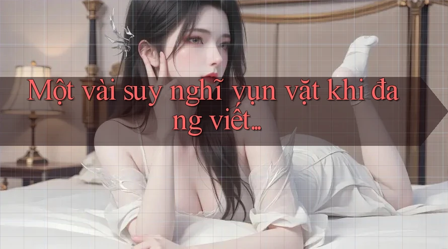 Một vài suy nghĩ vụn vặt khi đang viết