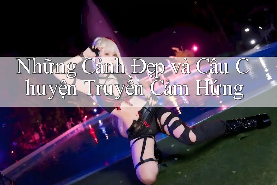Những Cảnh Đẹp và Câu Chuyện Truyền Cảm Hứng