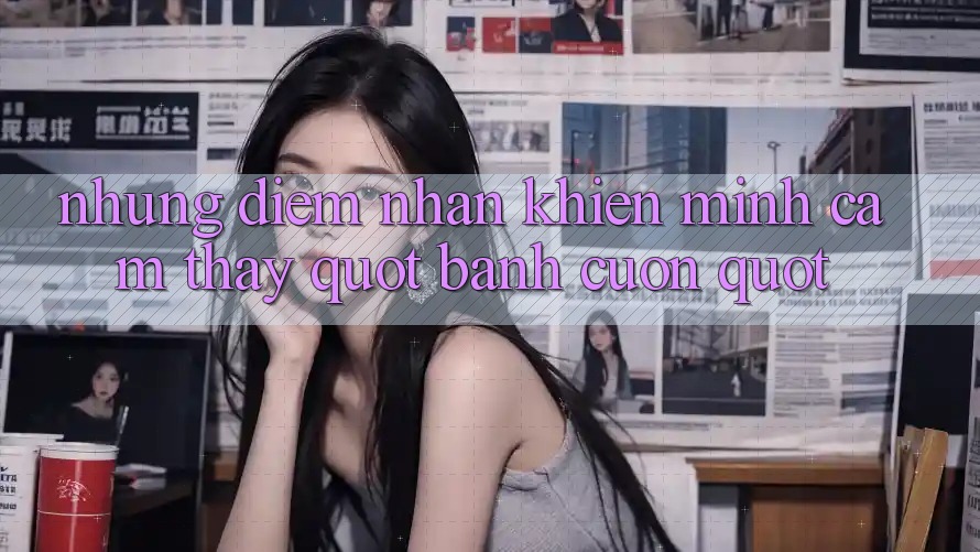 Những điểm nhấn khiến mình cảm thấy " bánh cuốn"