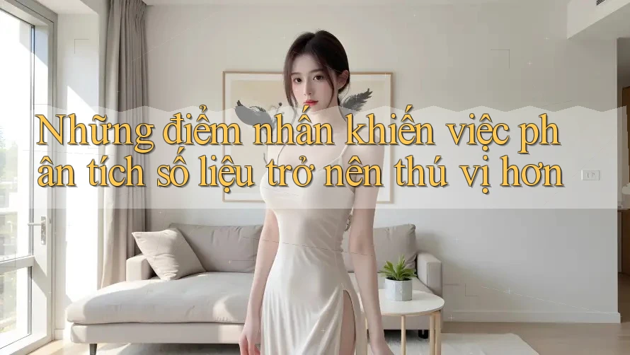 Những điểm nhấn khiến việc phân tích số liệu trở nên thú vị hơn