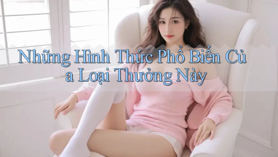 Những Hình Thức Phổ Biến Của Loại Thưởng Này