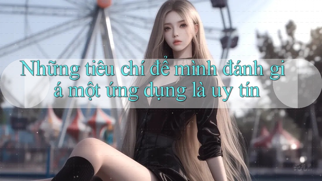Những tiêu chí để mình đánh giá một ứng dụng là uy tín