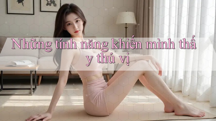 Những tính năng khiến mình thấy thú vị
