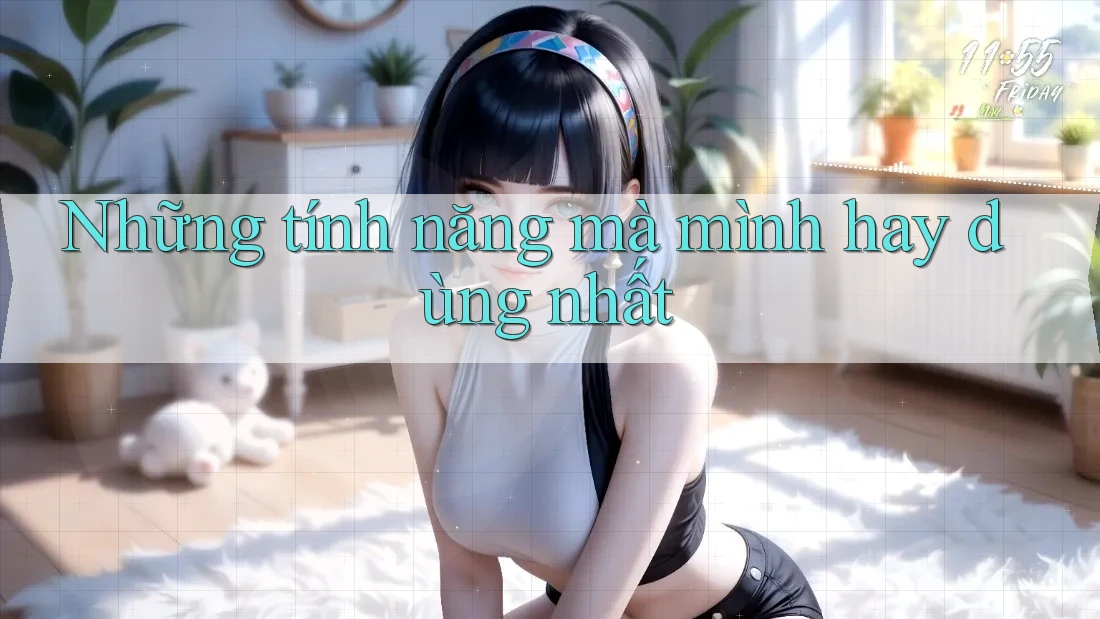 Những tính năng mà mình hay dùng nhất