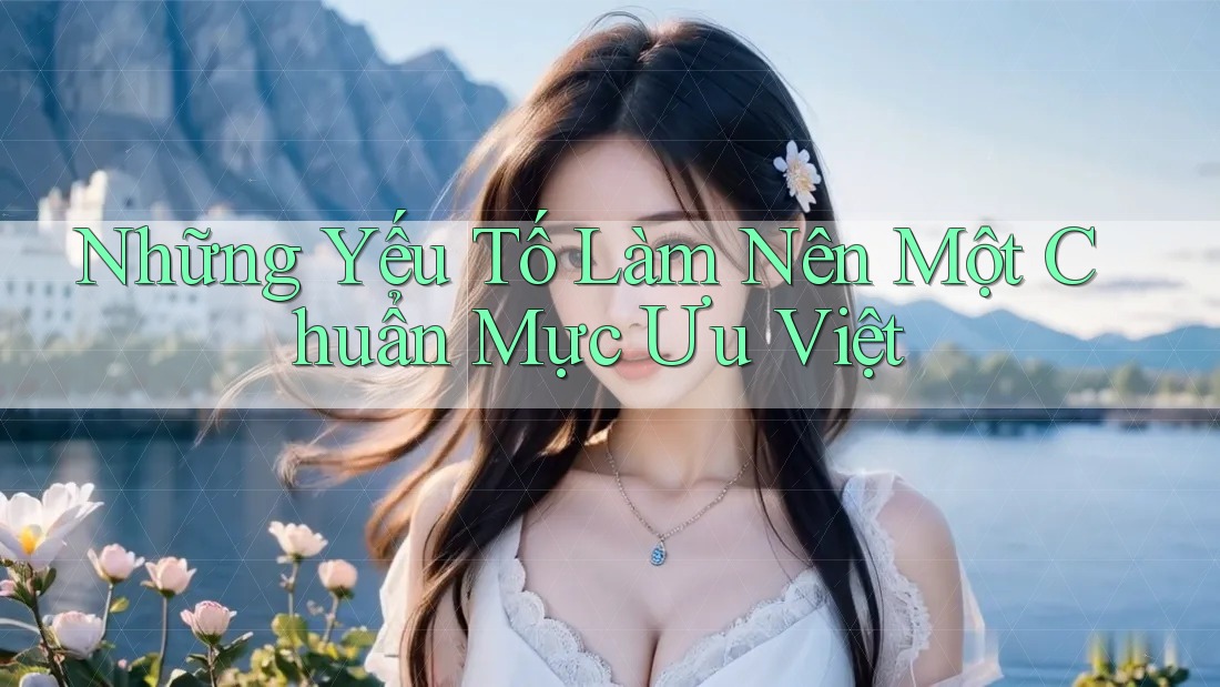 Những Yếu Tố Làm Nên Một Chuẩn Mực Ưu Việt