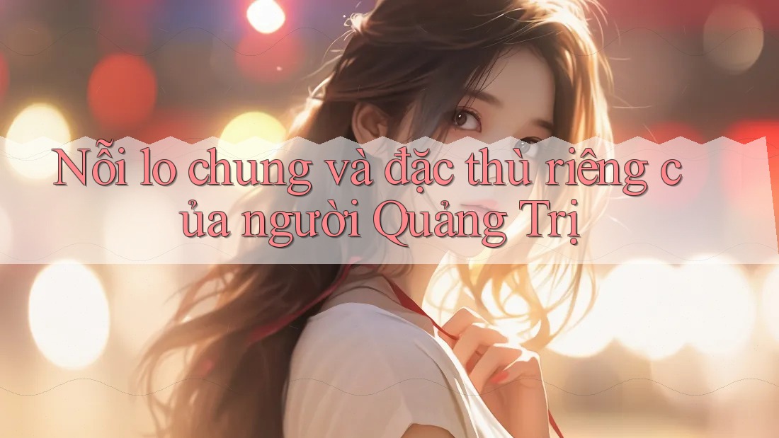 Nỗi lo chung và đặc thù riêng của người Quảng Trị
