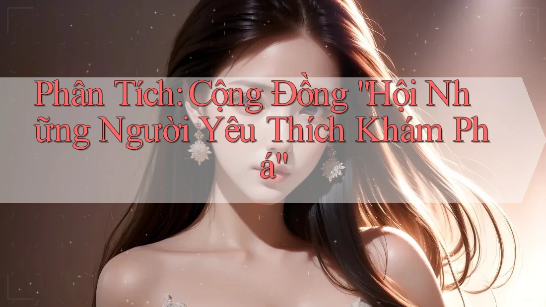 Phân Tích: Cộng Đồng “Hội Những Người Yêu Thích Khám Phá” Phân Tích: Cộng Đồng “Hội Những Người Yêu Thích Khám Phá”