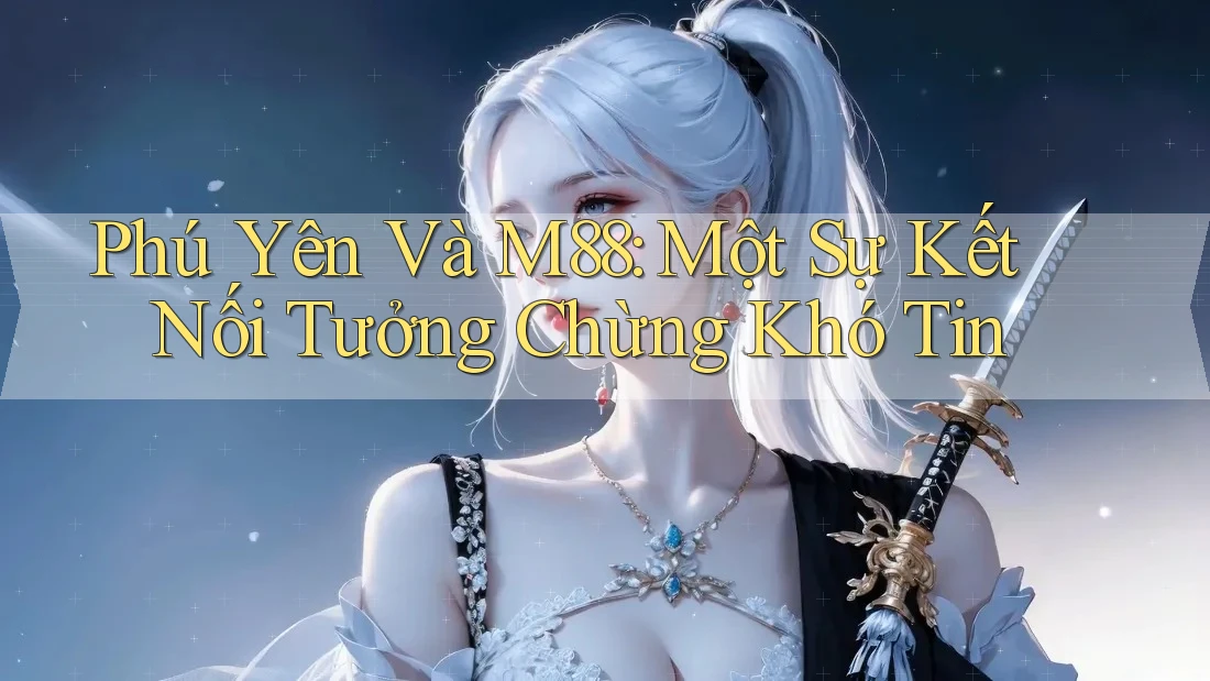 Phú Yên Và M88: Một Sự Kết Nối Tưởng Chừng Khó Tin Phú Yên Và M88: Một Sự Kết Nối Tưởng Chừng Khó Tin
