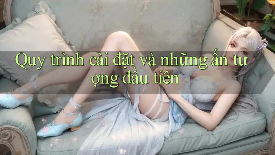 Quy trình cài đặt và những ấn tượng đầu tiên Quy trình cài đặt và những ấn tượng đầu tiên