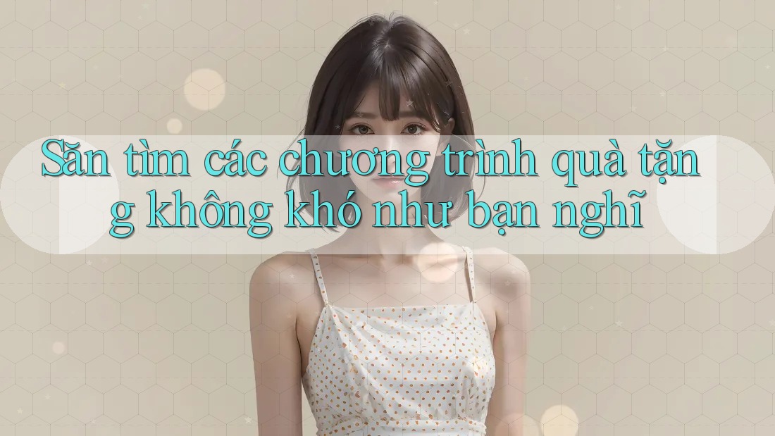 Săn tìm các chương trình quà tặng không khó như bạn nghĩ Săn tìm các chương trình quà tặng không khó như bạn nghĩ