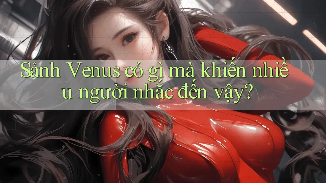 Sảnh Venus có gì mà khiến nhiều người nhắc đến vậy?