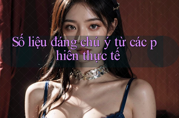 Số liệu đáng chú ý từ các phiên thực tế