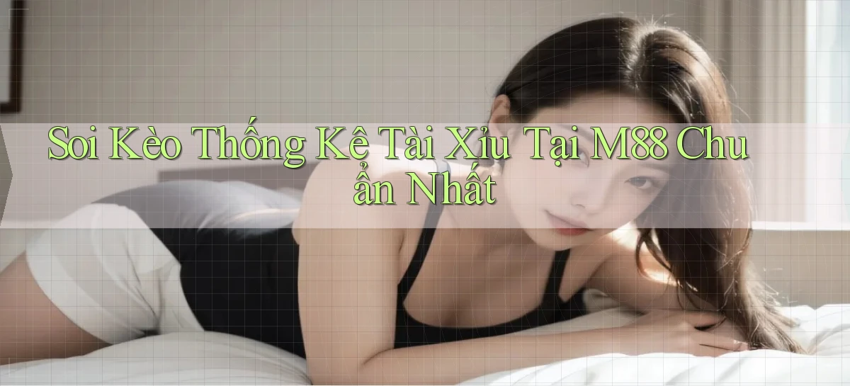 soi kèo thống kê tài xỉu tại m88 chuẩn nhất