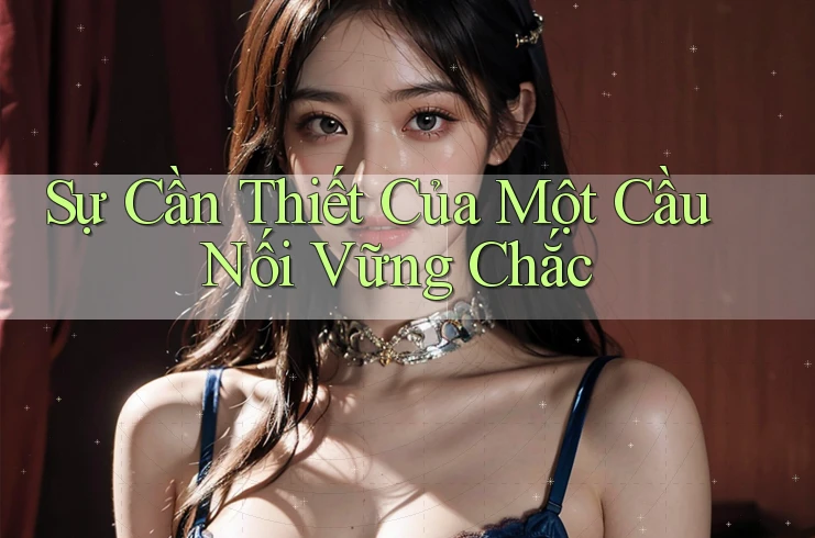 Sự Cần Thiết Của Một Cầu Nối Vững Chắc