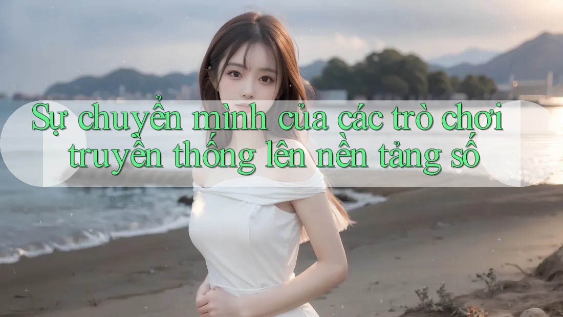 Sự chuyển mình của các trò chơi truyền thống lên nền tảng số