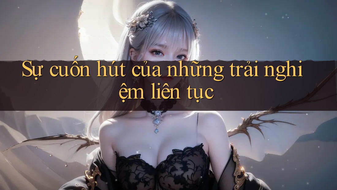Sự cuốn hút của những trải nghiệm liên tục