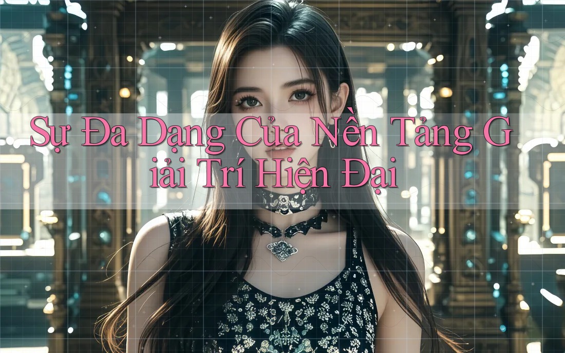 Sự Đa Dạng Của Nền Tảng Giải Trí Hiện Đại Sự Đa Dạng Của Nền Tảng Giải Trí Hiện Đại
