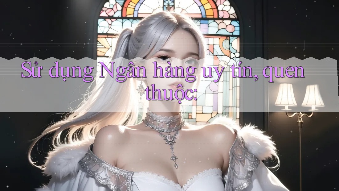 Sử dụng Ngân hàng uy tín, quen thuộc: