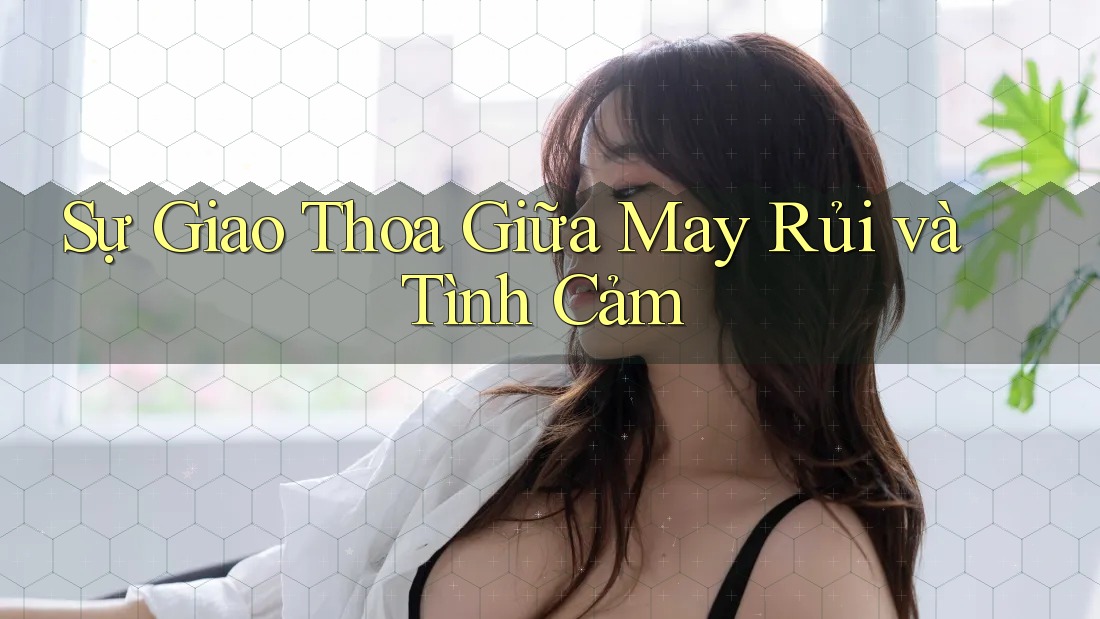 Sự Giao Thoa Giữa May Rủi và Tình Cảm