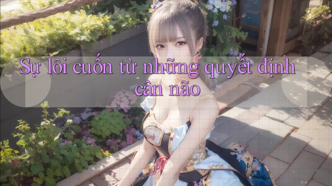 Sự lôi cuốn từ những quyết định cân não