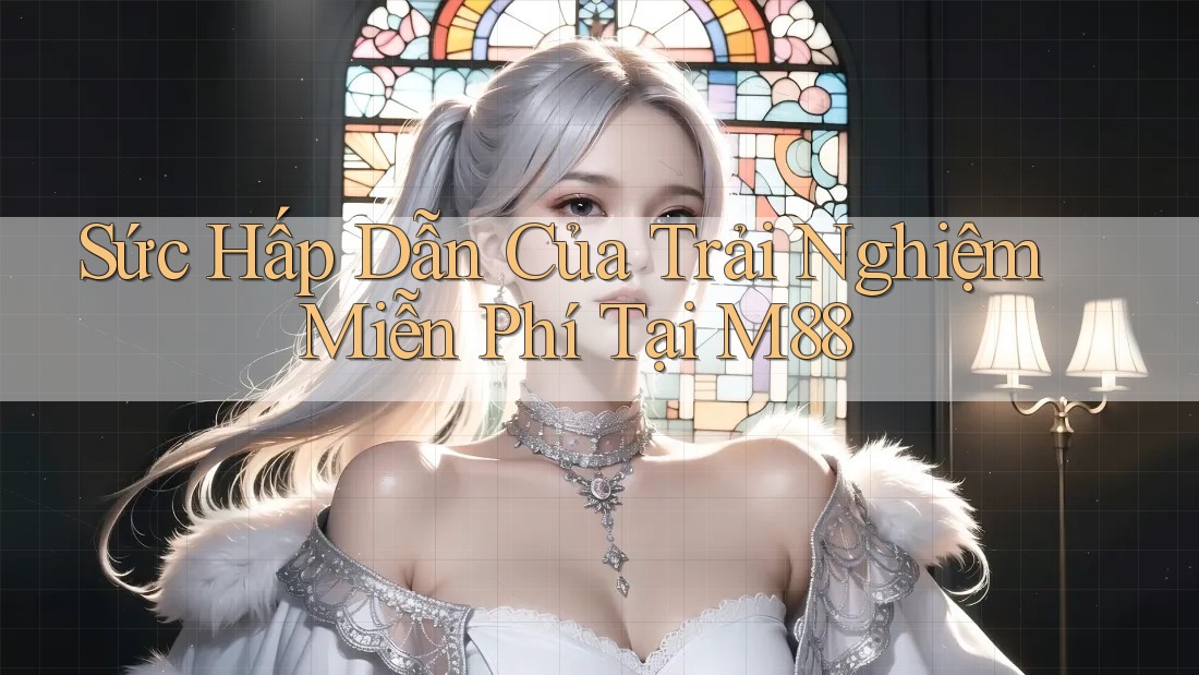 Sức Hấp Dẫn Của Trải Nghiệm Miễn Phí Tại M88 Sức Hấp Dẫn Của Trải Nghiệm Miễn Phí Tại M88