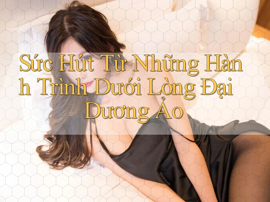 Sức Hút Từ Những Hành Trình Dưới Lòng Đại Dương Ảo