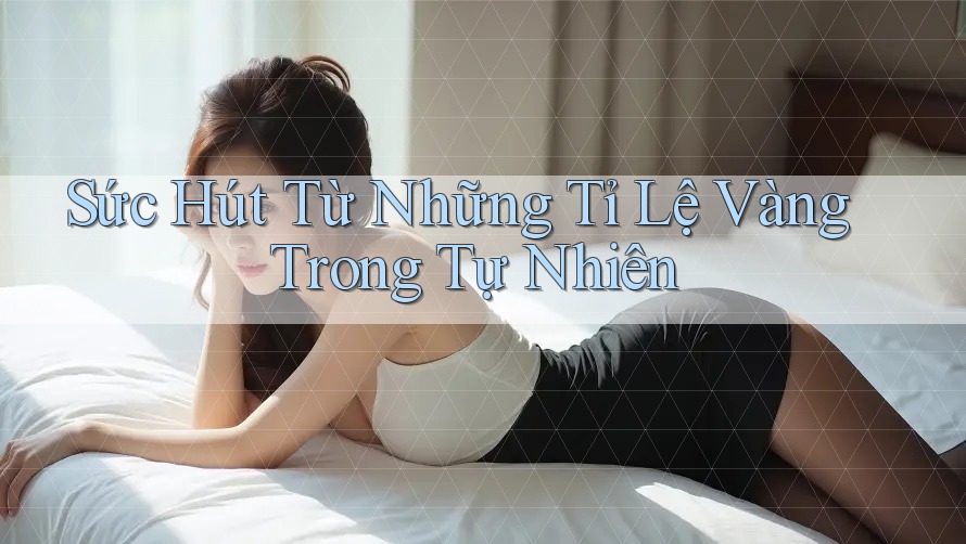 Sức Hút Từ Những Tỉ Lệ Vàng Trong Tự Nhiên