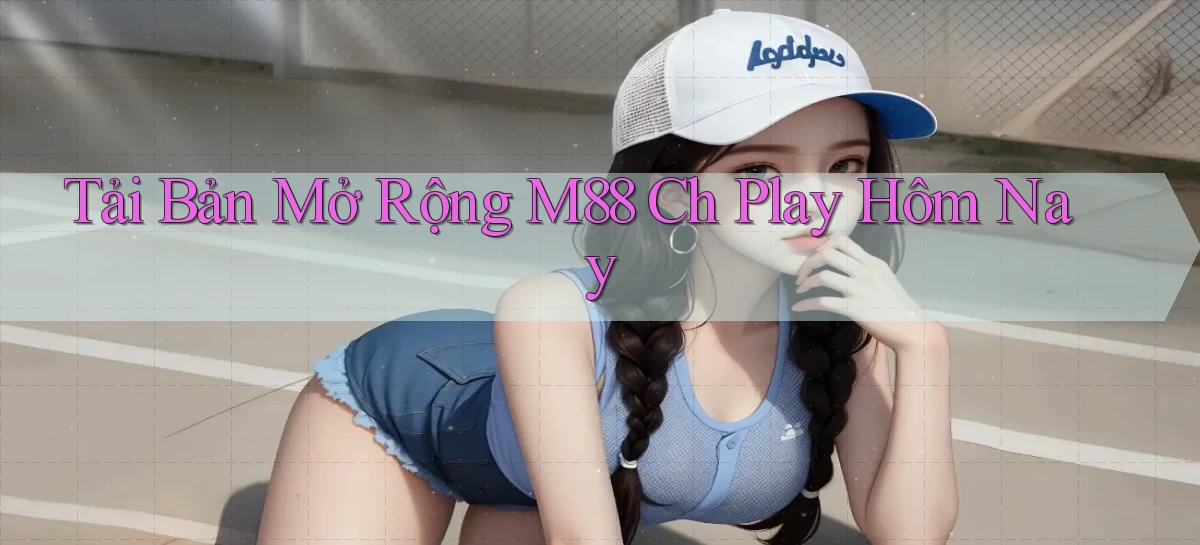 tải bản mở rộng m88 ch play hôm nay