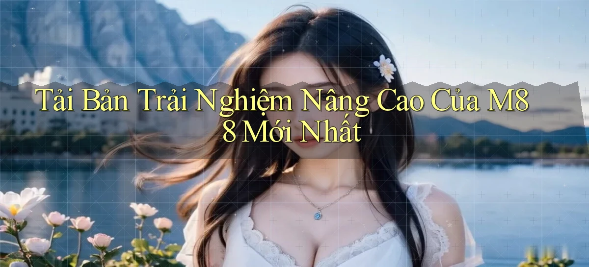 tải bản trải nghiệm nâng cao của m88 mới nhất