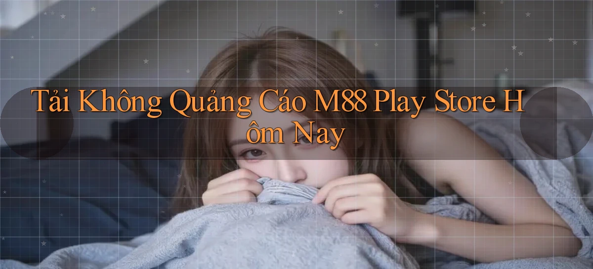 tải không quảng cáo m88 play store hôm nay