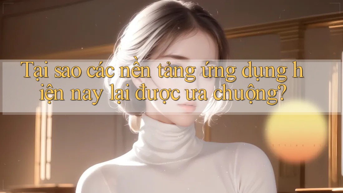 Tại sao các nền tảng ứng dụng hiện nay lại được ưa chuộng?