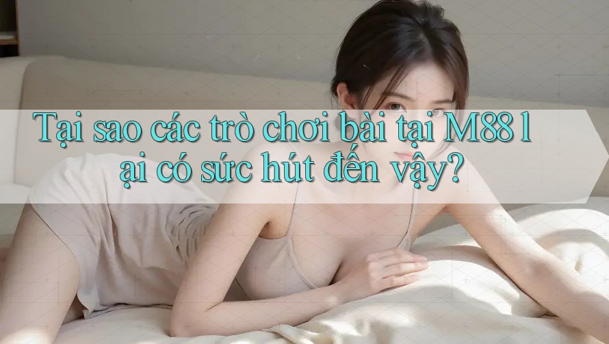 Tại sao các trò chơi bài tại M88 lại có sức hút đến vậy? Tại sao các trò chơi bài tại M88 lại có sức hút đến vậy?