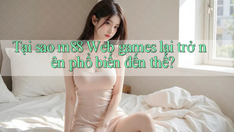 Tại sao m88 Web games lại trở nên phổ biến đến thế? Tại sao m88 Web games lại trở nên phổ biến đến thế?