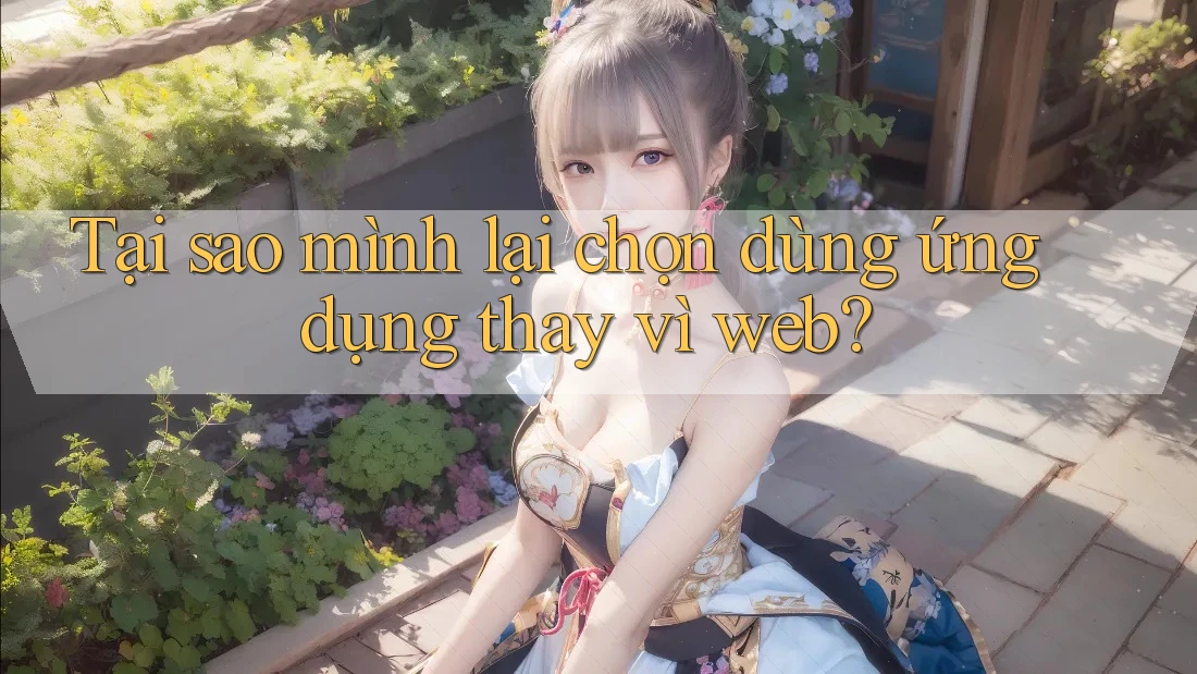 Tại sao mình lại chọn dùng ứng dụng thay vì web?