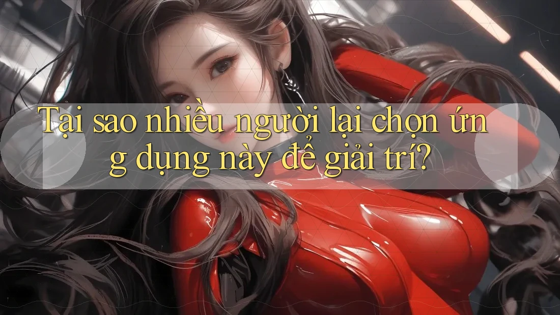 Tại sao nhiều người lại chọn ứng dụng này để giải trí? Tại sao nhiều người lại chọn ứng dụng này để giải trí?